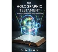 The Holographic Testament: Decoding the Bible's Blueprint for a Simulated Reality (The Trinity Holo-Matrix and possibility that we live in a hologram.)