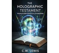 The Holographic Testament: Decoding the Bible's Blueprint for a Simulated Reality (The Trinity Holo-Matrix and possibility that we live in a hologram.)