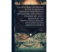 The Holy Bible According to the Authorized Version (A.D.1611) With an Explanatory and Critical Commentary and a Revision of the Translation by Bishops and Clergy of the Anglican Church