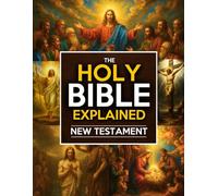 The Holy Bible Explained - New Testament: A Life-Changing Journey With Christ | The Study Guide To Easily Understand Jesus’s Teachings, Apply His Eternal Wisdom Daily And Inspire Faith, Hope & Love