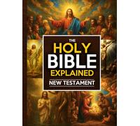 The Holy Bible Explained - New Testament: A Life-Changing Journey With Christ | The Study Guide To Easily Understand Jesus’s Teachings, Apply His Eternal Wisdom Daily And Inspire Faith, Hope & Love