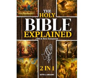 The Holy Bible Explained - Old & New Testament: A Life-Changing Journey With God | Easily Understand God’s Word, Apply His Eternal Truths Daily, And Transform Your Life In Just 10 Minutes A Day