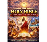 The Holy Bible Simplified and Explained: A Complete Guide to Understanding Every Book of Scripture from Genesis to Revelation