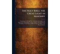 The Holy Bible, the Great Light in Masonry: Containing the Old and New Testaments According to the Authorized or King James' Version, Together With ... Record Pages and Helps to the Masonic Student