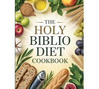 The Holy Biblio Diet Cookbook: Nourishing Body, Mind, and Spirit with Ancient Wisdom