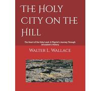 The Holy City on the Hill: The Heart of the Holy Land: A Pilgrim’s Journey Through Jerusalem’s History
