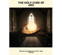 The Holy Cure Of Ars: Miracles And Mysteries Of St. John Vianney