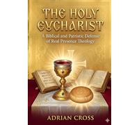 The Holy Eucharist: A Biblical and Patristic Defense of Real Presence Theology
