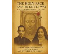 THE HOLY FACE AND THE LITTLE WAY: A Devotional Mission with Fulton J. Sheen and St. Thérèse of Lisieux (The Sheen Mission Series - Devotional Journeys with Archbishop Fulton J. Sheen)