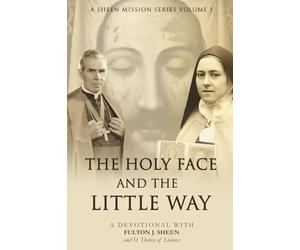 THE HOLY FACE AND THE LITTLE WAY: A Devotional Mission with Fulton J. Sheen and St. Thérèse of Lisieux: 1 (The Sheen Mission Series - Devotional Journeys with Archbishop Fulton J. Sheen)