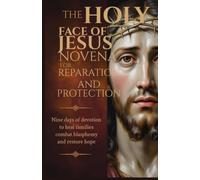 The Holy Face of Jesus Novena for Reparation and Protection: Nine Days of Devotion to Heal Families Combat Blasphemy and Restore Hope