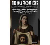 THE HOLY FACE OF JESUS: Reparation, Healing and Encounter Through Novena, Litany, Chaplet and Sacred Prayers