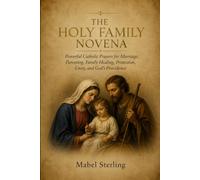 THE HOLY FAMILY NOVENA: Powerful Catholic Prayers for Marriage, Parenting, Family Healing, Protection, Unity, and God’s Providence