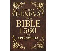 The Holy Geneva Bible 1560 With Apocrypha : Old and New Testament. Featuring the Complete collection of all Missing Apocryphal Books