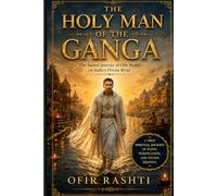 The Holy Man of the Ganga: The Sacred Journey of Ofir Rashti on India’s Divine River