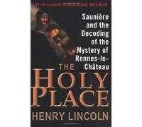 The Holy Place: Sauniere and the Decoding of the Mystery of Rennes-Le-Chateau