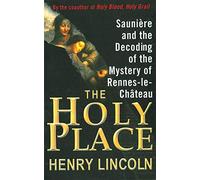The Holy Place: Saunière and the Decoding of the Mystery of Rennes-le-Château