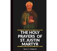 THE HOLY PRAYERS OF ST. JUSTIN MARTYR: A 30 Day Devotional Comprising Of 3 Powerful Novenas, A Litany, & Chaplet To the Patron Saint of Lecturers, ... Decisions (THE INTERCESSIONS OF THE SAINTS)