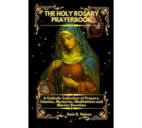 THE HOLY ROSARY PRAYERBOOK: A Catholic Collection of Prayers, Litanies Mysteries, Meditations and Marian Devotions