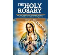 The Holy Rosary: The Holy Rosary Made Simple and Sacred - A Powerful Devotional Guide for Beginners (NOVENA ARCHIVE)