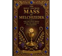 The Holy Sacred Mass Of Melchizedek: For The High Priest After The Order Of Melchizedek
