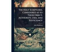 The Holy Scriptures, Considered as to Their Object, Authority, Uses, and Sufficiency