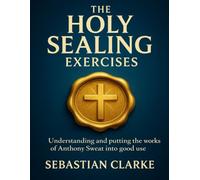 The Holy Sealing Exercises: Understanding and Putting the Works of Anthony Sweat into Good Use