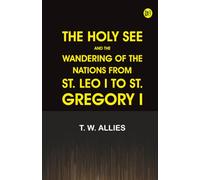 The Holy See and the Wandering of the Nations from St. Leo I to St. Gregory I