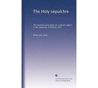 The Holy sepulchre: The triennial prize poem on a sacred subject in the University of Oxford, 1911