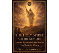 The Holy Spirit And The New Life: Pentecost, Regeneration, Sanctification, and Power for Witness: 8 (The Ashford Biblical Theology Series)