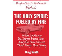 The Holy Spirit: Fueled by Fire: Why So Many Believers Burn Out and the Fuel Source that Keeps You Going (Highway to Holiness)