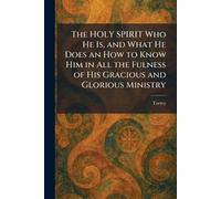The HOLY SPIRIT Who He Is, and What He Does an How to Know Him in All the Fulness of His Gracious and Glorious Ministry