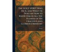 The HOLY SPIRIT Who He Is, and What He Does an How to Know Him in All the Fulness of His Gracious and Glorious Ministry