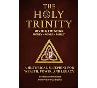 The Holy Trinity (Divine Finance) Money • Power • Family: A Historical Blueprint for Wealth, Power, and Legacy