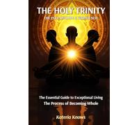 The Holy Trinity: Ego, Shadow and Higher Self: The Essential Guide to Exceptional Living the Process of Becoming Whole
