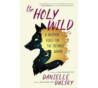 The Holy Wild: A Heathen Bible for the Untamed Woman