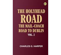 The Holyhead Road: The Mail-coach Road to Dublin. Vol. 2