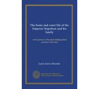 The home and court life of the Emperor Napoleon and his family: with pictures of the most distinguished persons of the time