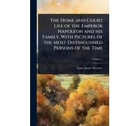 The Home and Court Life of the Emperor Napoleon and his Family, With Pictures of the Most Distinguished Persons of the Time