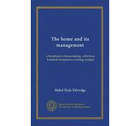 The home and its management: a handbook in homemaking, with three hundred inexpensive cooking receipts
