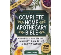 The Home Apothecary Bible (Full-Color with Photos): The Complete Cookbook of 250 Herbal Remedies & Natural Recipes for Stress Relief, Immunity, Sleep & Everyday Wellness