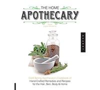 The Home Apothecary: Cold Spring Apothecary's Cookbook of Hand-Crafted Remedies & Recipes for the Hair, Skin, Body, and Home