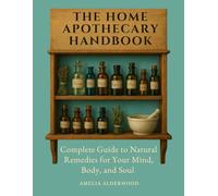 The Home Apothecary Handbook: Complete Guide to Natural Remedies for Your Mind, Body, and Soul (Natural Healing Essentials)