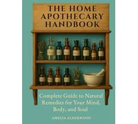 The Home Apothecary Handbook: Complete Guide to Natural Remedies for Your Mind, Body, and Soul (Natural Healing Essentials)