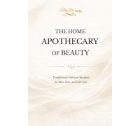 THE HOME APOTHECARY OF BEAUTY: Traditional Natural Recipes for Skin, Hair, and Self-Care
