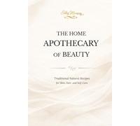 THE HOME APOTHECARY OF BEAUTY: Traditional Natural Recipes for Skin, Hair, and Self-Care