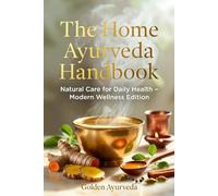 The Home Ayurveda Handbook: Natural Care for Daily Health - Modern Wellness Edition | Simple Ayurvedic Home Remedies for Digestion, Immunity, Skin, Hair, Sleep & Daily Balance | Golden Milk