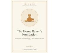 The Home Baker's Foundation: A First Master Class in Bread, Cake & Pastry - Baked in Your Own Kitchen: 1 (Flour and Fire)