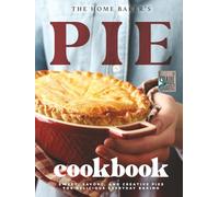 The Home Baker's Pie Cookbook: Sweet, Savory, and Creative Pies for Delicious Everyday Baking