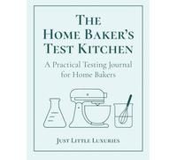 The Home Baker's Test Kitchen: A Practical Testing Journal for Home Bakers